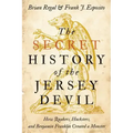 The Secret History of the Jersey Devil: How Quakers, Hucksters, and Benjamin Franklin Created a Monster