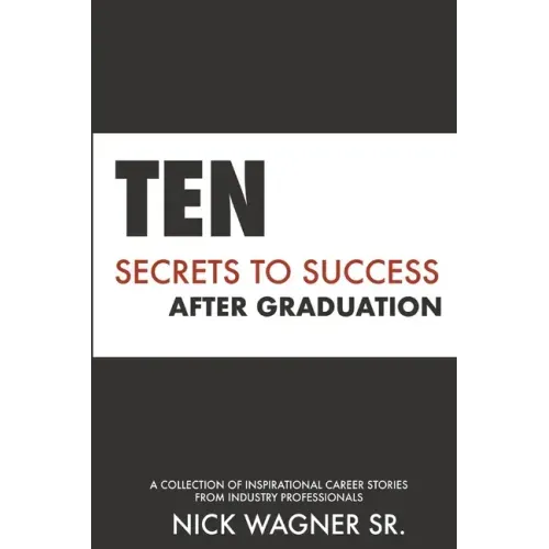Ten Secrets to Success After Graduation: A collection of inspirational career stories from industry professionals