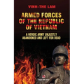 Armed Forces of the Republic of Vietnam - A Heroic Army Unjustly Abandoned and Left for Dead