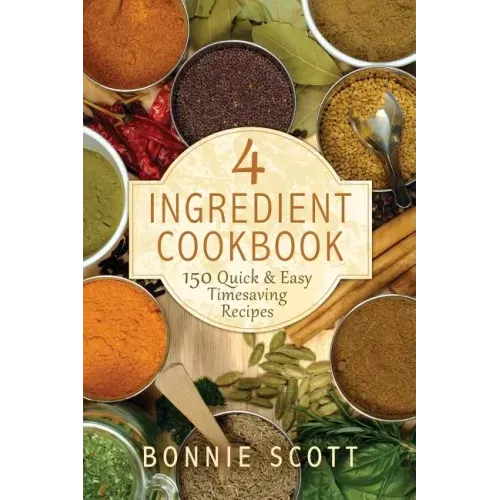 4 Ingredient Cookbook: 150 Quick & Easy Timesaving Recipes