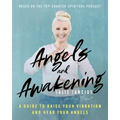 Angels and Awakening: A Guide to Raise Your Vibration and Hear Your Angels