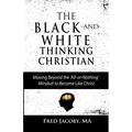 The Black-and-White Thinking Christian: Moving Beyond the 'All or Nothing' Mindset to Become Like Christ
