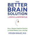 The Better Brain Solution: How to Sharpen Cognitive Function and Prevent Memory Loss at Any Age