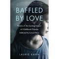 Baffled by Love: Stories of the Lasting Impact of Childhood Trauma Inflicted by Loved Ones
