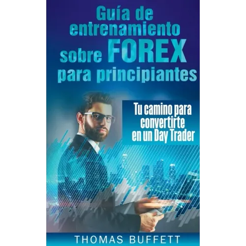 Guía de entrenamiento sobre FOREX para principiantes: Tu camino para convertirte en un Day Trader