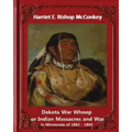 Dakota War Whoop or Indian Massacres and War in Minnesota of 1862 - 1863: by Harriet E. Bishop McConkey