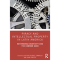 Piracy and Intellectual Property in Latin America: Rethinking Creativity and the Common Good