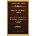 Vida De San Isidro Labrador: Patron De Madrid, Adjunta La De Su Esposa Santa Maria De La Cabeza (1790)