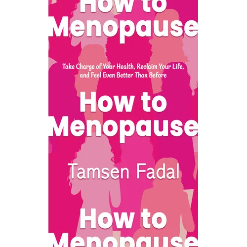 How to Menopause: Take Charge of Your Health, Reclaim Your Life, and Feel Even Better Than Before