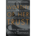 Worthy of Her Trust: What You Need to Do to Rebuild Sexual Integrity and Win Her Back