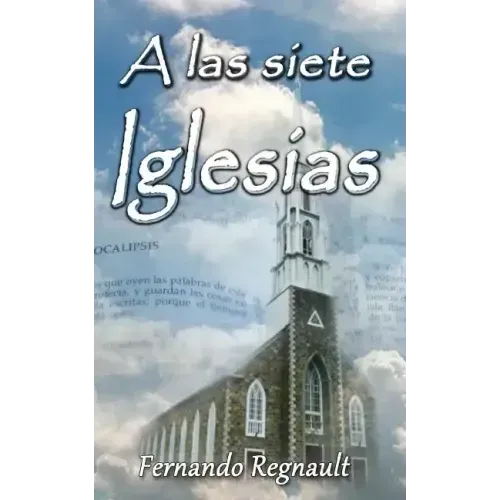 A Las Siete Iglesias: Estudio Profetico de las cartas a las Iglesias de Apocalipsis