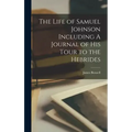 The Life of Samuel Johnson Including A Journal of his Tour to the Hebrides