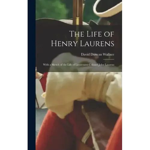 The Life of Henry Laurens: With a Sketch of the Life of Lieutenant-Colonel John Laurens