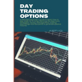 Day Trading Options: A detailed beginners guide to learn how to day trade for a living, learning the best tools, strategies, money manageme