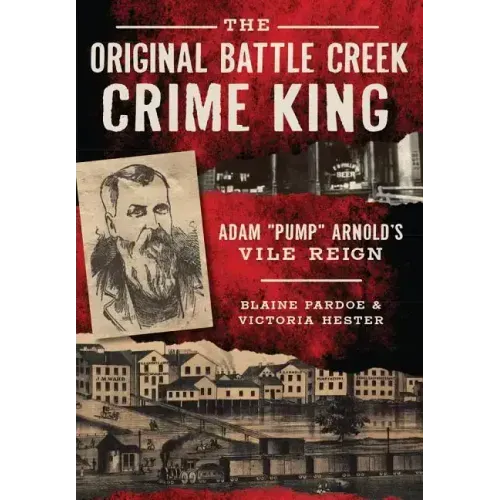 The Original Battle Creek Crime King: Adam "Pump" Arnold's Vile Reign