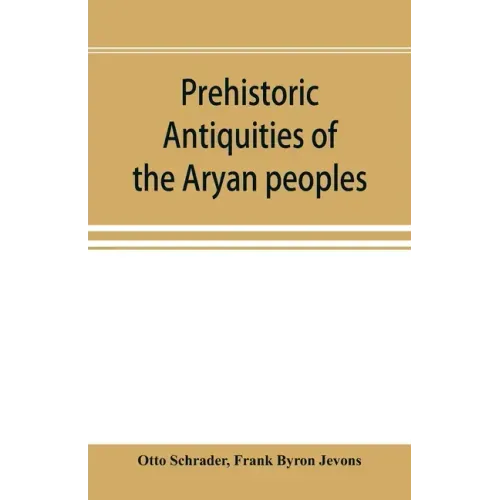 Prehistoric antiquities of the Aryan peoples: a manual of comparative philology and the earliest culture