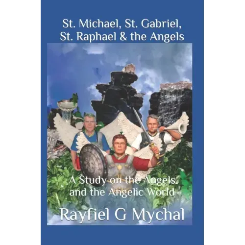 St. Michael, St. Gabriel, St. Raphael & the Angels: A Study on the Angels and the Angelic World