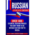 Russian Phrase Book: Over 1000 Essential Russian Phrases You Don't Want to Be Without on Your Trip to Russia