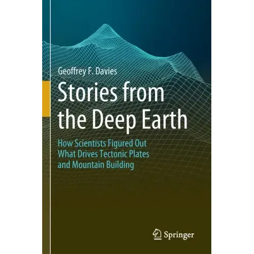 Stories from the Deep Earth: How Scientists Figured Out What Drives Tectonic Plates and Mountain Building