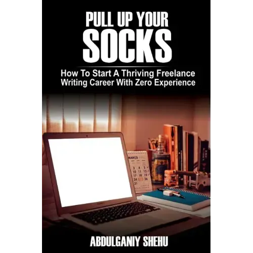 Pull Up Your Socks: How To Start A Thriving Freelance Writing Career With Zero Experience