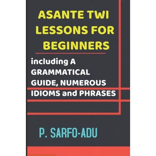 Twi Lessons for Beginners: Including A GRAMMATICAL GUIDE and NUMEROUS IDIOMS & PHRASES REVISED EDITION (ANNOTATED).