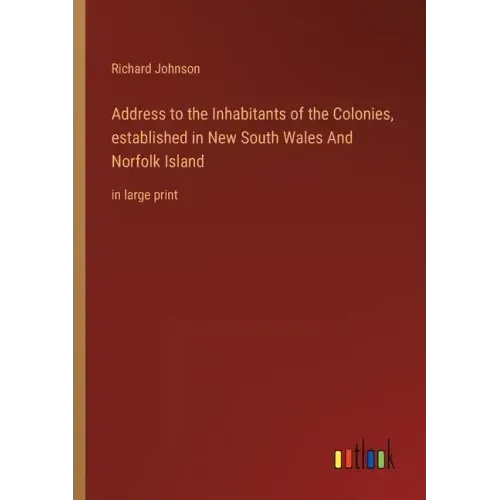 Address to the Inhabitants of the Colonies, established in New South Wales And Norfolk Island: in large print