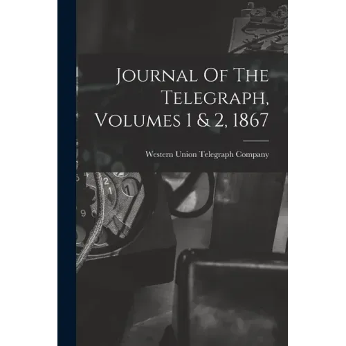Journal Of The Telegraph, Volumes 1 & 2, 1867