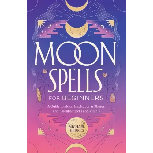 Moon Spells for Beginners: A Guide to Moon Magic, Lunar Phases, and Essential Spells & Rituals
