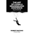 The Art of Living a Meaningless Existence: Ideas from Philosophy That Change the Way You Think