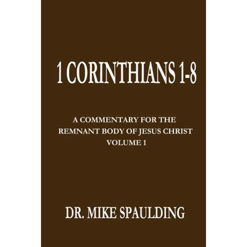1 Corinthians 1-8: A Commentary For The Remnant Body of Jesus Christ, Volume 1