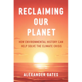 Reclaiming Our Planet: How Environmental History Can Help Solve the Climate Crisis