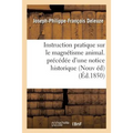 Instruction Pratique Sur Le Magnétisme Animal. Précédée d'Une Notice Historique Sur La Vie: Et Les Travaux de l'Auteur, Et Suivie d'Une Lettre Écrite