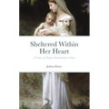 Sheltered Within Her Heart: 33 Days of Preparation for Deeper Entrustment to Mary