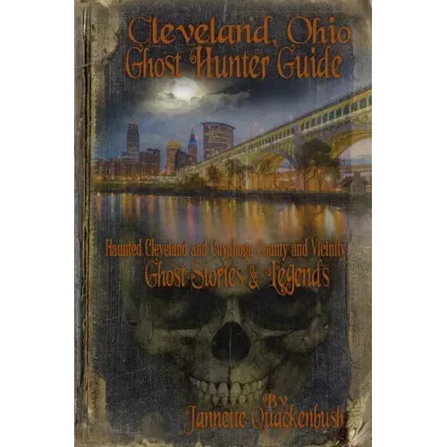 Cleveland Ohio Ghost Hunter Guide: Haunted Cleveland, Cuyahoga County and Vicinity