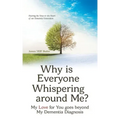 Why Is Everyone Whispering Around Me?: My Love for You Goes Beyond My Dementia Diagnosis