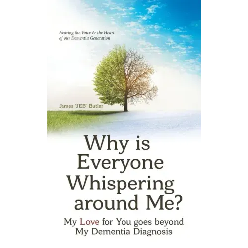 Why Is Everyone Whispering Around Me?: My Love for You Goes Beyond My Dementia Diagnosis