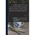 A History of the Scottish Highlands, Highland Clans and Highland Regiments; Volume 1