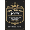Craft Brewed Jesus: How History We Never Knew Taps a Spirituality We Really Need