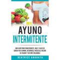Ayuno Intermitente: Una Guía Para Principiantes Baje 2 Kilos De Grasa Por Semana Desarrolle Musculo Mejore Su Figura Y Sea Mas Saludable
