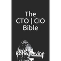 The CTO ] CIO Bible: The Mission Objectives Strategies And Tactics Needed To Be A Super Successful CTO ] CIO