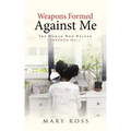 Weapons Formed Against Me: The Woman Who Walked through Hell