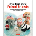 It's a Small World Felted Friends by Sachiko Susa: Cute and Cuddly Needle Felted Figures from Around the World