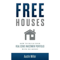 Free Houses: How To Build Your Real Estate Investment Portfolio With No Money