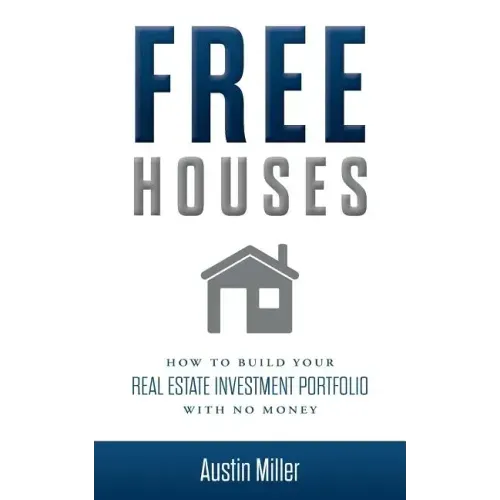 Free Houses: How To Build Your Real Estate Investment Portfolio With No Money