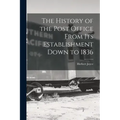 The History of the Post Office From Its Establishment Down to 1836