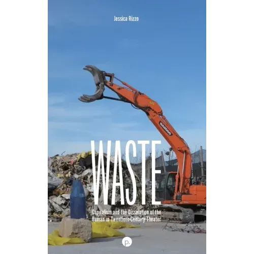 Waste: Capitalism and the Dissolution of the Human in Twentieth-Century Theater