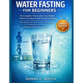 Water Fasting for Beginners: The Complete 7-Day Guide to Lose Weight, Restore Your Body & Heal Through Autophagy Daily Schedule, Electrolytes, Vitamin