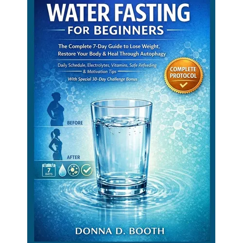 Water Fasting for Beginners: The Complete 7-Day Guide to Lose Weight, Restore Your Body & Heal Through Autophagy Daily Schedule, Electrolytes, Vitamin