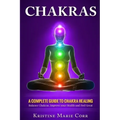Chakras: A Complete Guide to Chakra Healing: Balance Chakras, Improve your Health and Feel Great