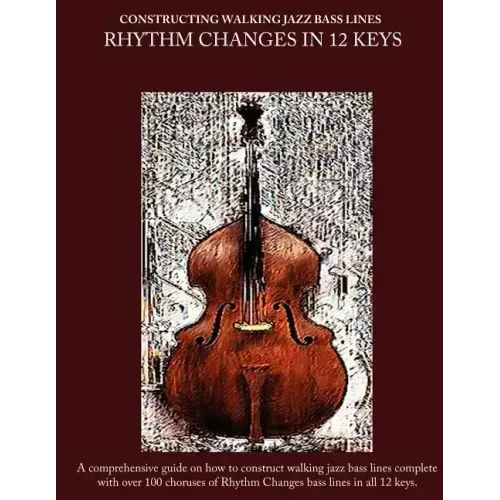 Constructing Walking Jazz Bass Lines Book II Walking Bass Lines: Rhythm Changes in 12 Keys